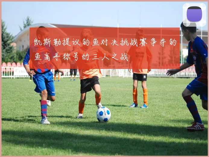 凯斯勒提议钓鱼对决挑战赛争夺钓鱼高手称号的三人之战