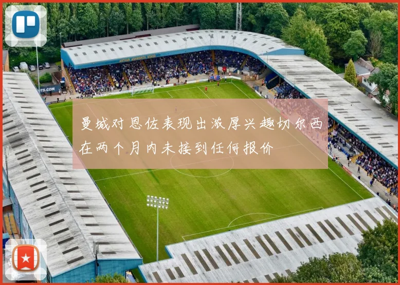 曼城对恩佐表现出浓厚兴趣切尔西在两个月内未接到任何报价