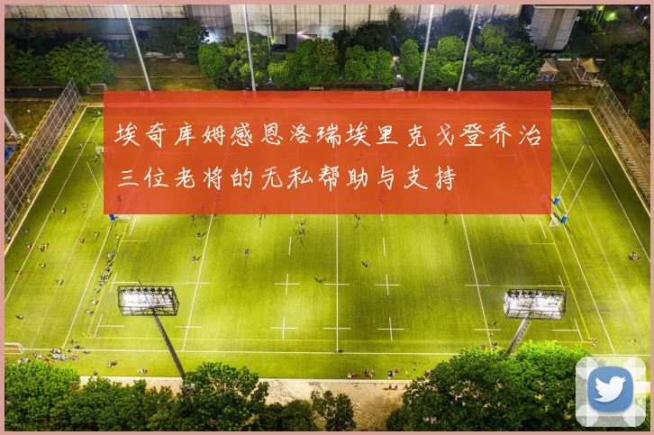 埃奇库姆感恩洛瑞埃里克戈登乔治三位老将的无私帮助与支持