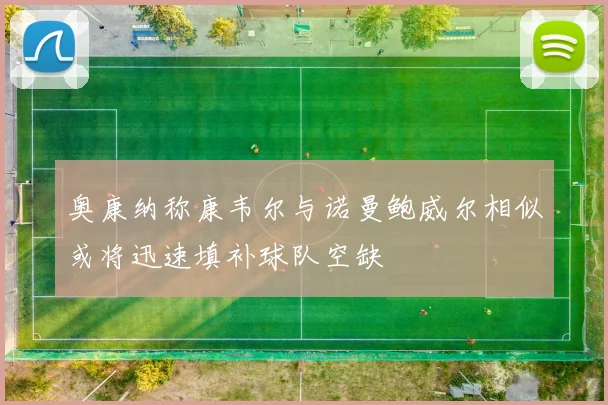 奥康纳称康韦尔与诺曼鲍威尔相似或将迅速填补球队空缺