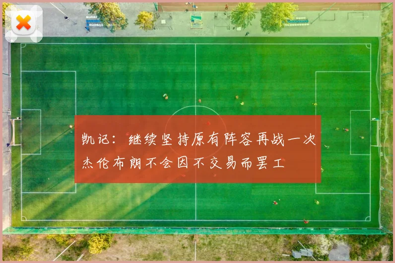 凯记：继续坚持原有阵容再战一次杰伦布朗不会因不交易而罢工
