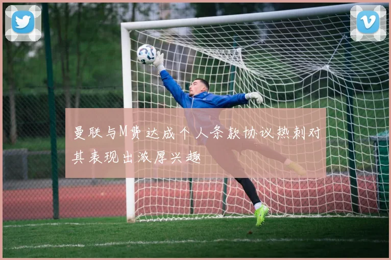 曼联与M费达成个人条款协议热刺对其表现出浓厚兴趣