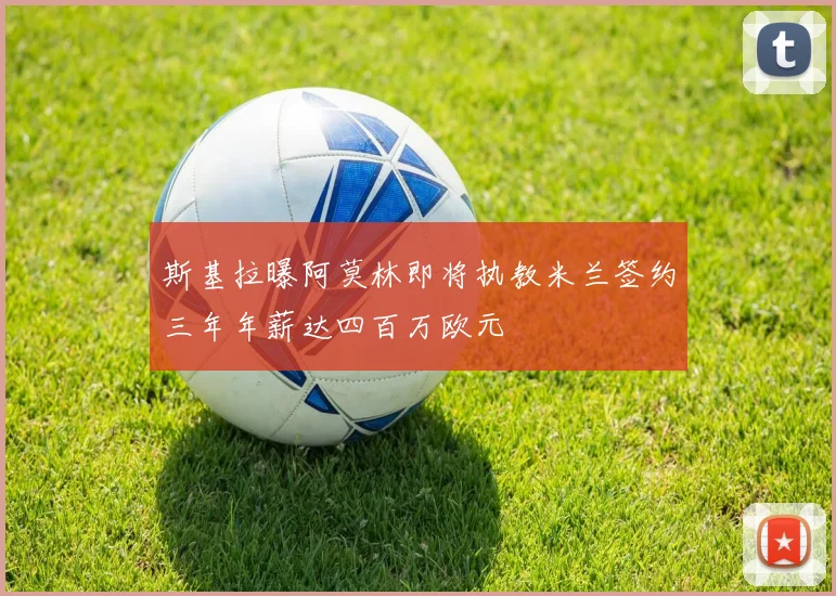 斯基拉曝阿莫林即将执教米兰签约三年年薪达四百万欧元