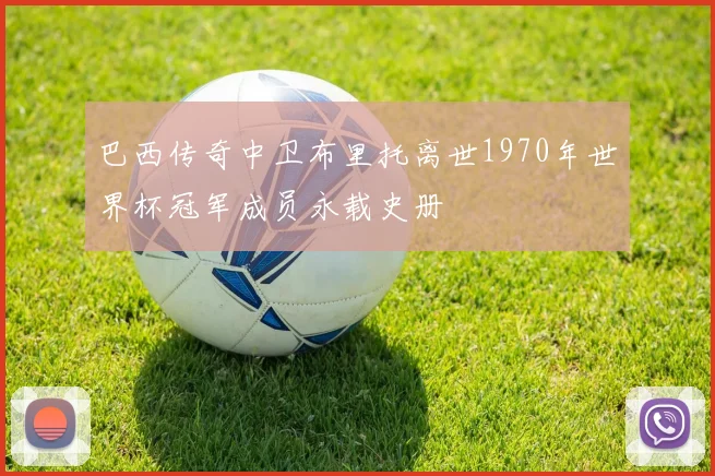 巴西传奇中卫布里托离世1970年世界杯冠军成员永载史册